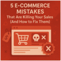 5 E-Commerce Mistakes That Are Killing Your Sales (And How to Fix Them)